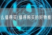 什么值得买(值得购买的好物推荐)