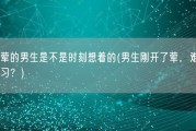 刚开荤的男生是不是时刻想着的(男生刚开了荤，难以专心学习？)