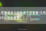 无性婚姻老公出轨该不该离婚(无性婚姻中出轨应离婚？)