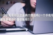 一个手机号可以注册两个微信吗(一个手机号能注册多少个微信账号？)