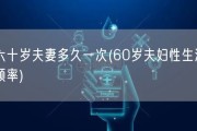 六十岁夫妻多久一次(60岁夫妇性生活频率)