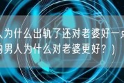 男人为什么出轨了还对老婆好一点(出轨的男人为什么对老婆更好？)