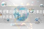 男性完事后该怎么补(男性完事后如何及时补充体力？)