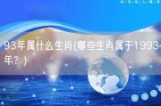 93年属什么生肖(哪些生肖属于1993年？)