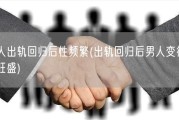 男人出轨回归后性频繁(出轨回归后男人变得性欲旺盛)