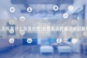 乳头疼是什么原因女性(女性乳头疼痛的原因解析)