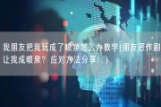 我朋友把我玩成了喷泉怎么办教学(朋友恶作剧让我成喷泉？应对方法分享！)