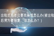 出轨女方老公要找麻烦怎么办(被出轨后男方要报复，该怎么办？)