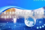 一般正常男性多少分钟(男性正常射精时间是多久？)