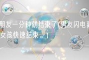 男朋友一分钟就结束了(男友闪电离场，女孩快速结束。)