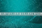 一美元等于多少人民币(美元兑人民币汇率今日更新)