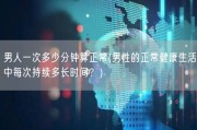 男人一次多少分钟算正常(男性的正常健康生活中每次持续多长时间？)