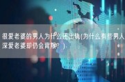 很爱老婆的男人为什么还出轨(为什么有些男人深爱老婆却仍会背叛？)