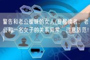 警告和老公暧昧的女人(提醒读者：老公和一名女子的关系异常，注意防范！)