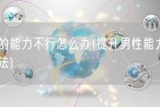 男的能力不行怎么办(提升男性能力的方法)