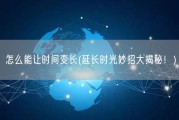怎么能让时间变长(延长时光妙招大揭秘！)