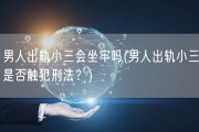 男人出轨小三会坐牢吗(男人出轨小三是否触犯刑法？)