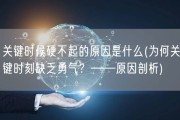 关键时候硬不起的原因是什么(为何关键时刻缺乏勇气？——原因剖析)