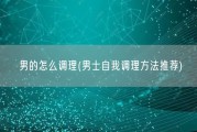 男的怎么调理(男士自我调理方法推荐)
