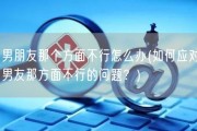 男朋友那个方面不行怎么办(如何应对男友那方面不行的问题？)
