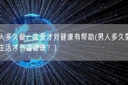 男人多久做一次爱才对健康有帮助(男人多久需要性生活才有益健康？)