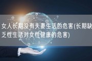 女人长期没有夫妻生活的危害(长期缺乏性生活对女性健康的危害)
