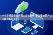 一个非常爱老婆的男人会出轨吗(爱老婆的男人也可能背叛吗？)