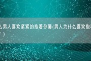 为什么男人喜欢紧紧的抱着你睡(男人为什么喜欢抱着女人睡觉？)