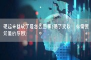 硬起来就软了是怎么回事(硬了变软：你需要知道的原因)