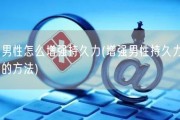 男性怎么增强持久力(增强男性持久力的方法)