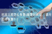 时间太短怎么恢复(恢复时间短，请问如何恢复？)