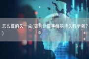 怎么做的久一点(如何让做事情的持久性更强？)