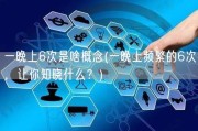 一晚上6次是啥概念(一晚上频繁的6次，让你知晓什么？)