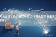 男人出轨了妻子的聪明做法（男人出轨的表现有哪些）