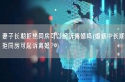 妻子长期拒绝同房可以起诉离婚吗(婚姻中长期拒同房可起诉离婚？)