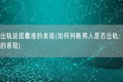 男人出轨说谎最准的表现(如何判断男人是否出轨：揭秘最准的表现)