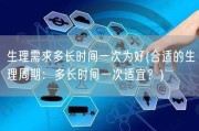 生理需求多长时间一次为好(合适的生理周期：多长时间一次适宜？)