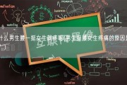 为什么男生腰一挺女生就疼呢(男生挺腰女生疼痛的原因是什么？)