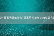 怎么提高男性的持久(提高男性持久力的有效方法)