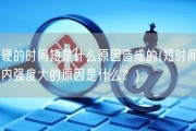 硬的时间短是什么原因造成的(短时间内强度大的原因是什么？)
