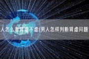 男人怎么看肾虚不虚(男人怎样判断肾虚问题？)