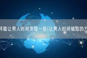 怎样能让男人时间变短一些(让男人时间缩短的方法)