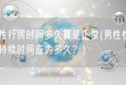 男性行房时间多久算是正常(男性性行为持续时间应为多久？)