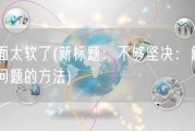 里面太软了(新标题：不够坚决：解决某问题的方法)