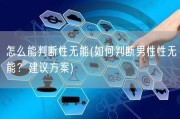 怎么能判断性无能(如何判断男性性无能？建议方案)