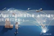 特别的近义词是什么(重组标题：独特的标题有哪些同义词可以使用？)