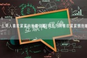 为什么男人喜欢紧紧的抱着你睡(男人为何喜欢紧紧拥抱睡觉？)
