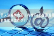 男人没感情也可以有性吗(男性是否需要情感就能性交？)