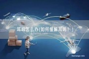 耳鸣怎么办(如何缓解耳鸣？)