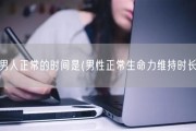男人正常的时间是(男性正常生命力维持时长)